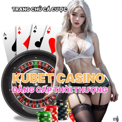 kubet casino trang chu ca cuoc dang cap thoi thuong