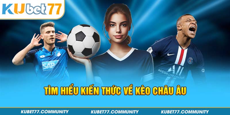 Tìm hiểu kiến thức về kèo Châu Âu