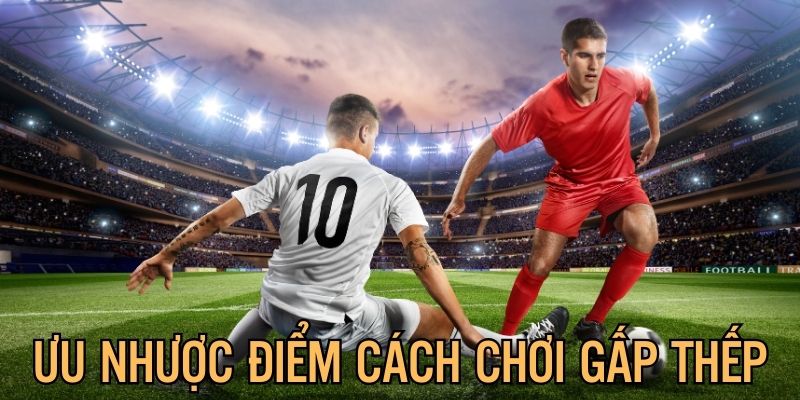 Đánh giá ưu nhược điểm của hình thức cược gấp thếp